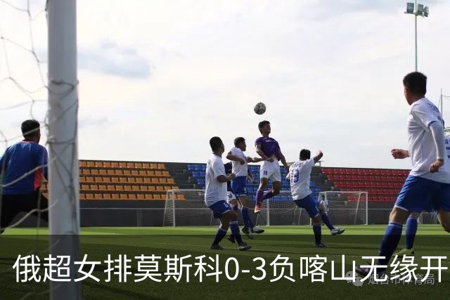 俄超女排莫斯科0-3负喀山无缘开门红 王云蕗替补